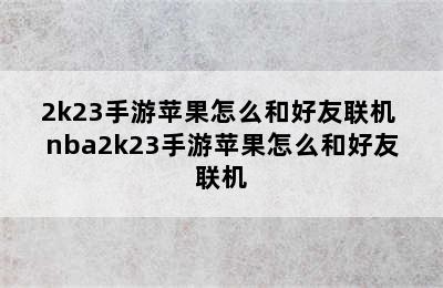 2k23手游苹果怎么和好友联机 nba2k23手游苹果怎么和好友联机